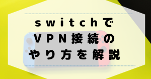 SwitchでVPN接続のやり方について解説。有線では接続できないの？